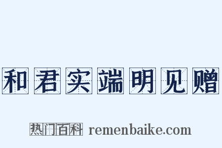 和君实端明见赠是什么意思的图片